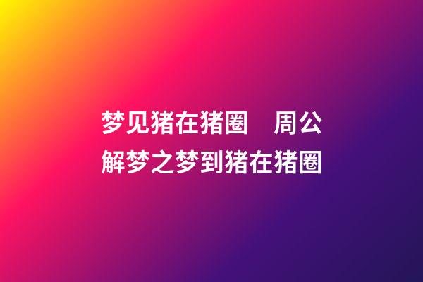 梦见猪在猪圈　周公解梦之梦到猪在猪圈